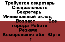 Требуется секретарь › Специальность ­ Секретарь  › Минимальный оклад ­ 38 500 › Возраст ­ 20 - Все города Работа » Резюме   . Кемеровская обл.,Юрга г.